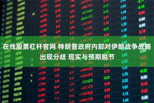 在线股票杠杆官网 特朗普政府内部对伊朗战争战略出现分歧 现实与预期脱节