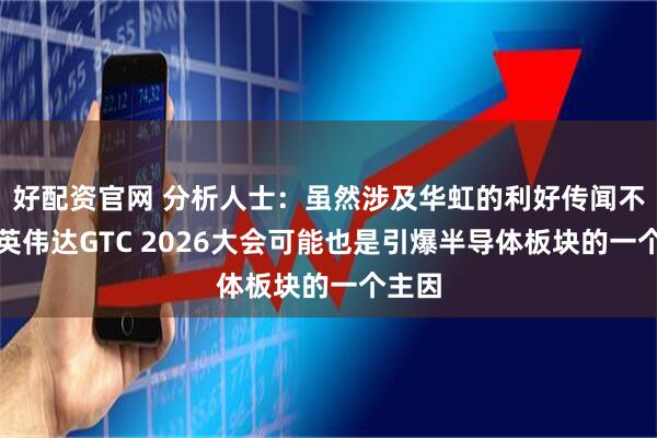 好配资官网 分析人士：虽然涉及华虹的利好传闻不断，英伟达GTC 2026大会可能也是引爆半导体板块的一个主因