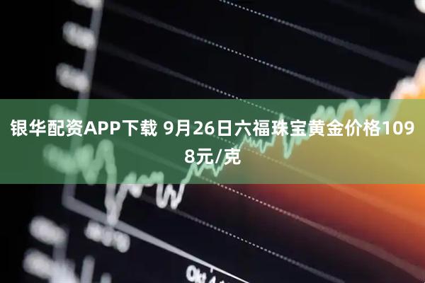 银华配资APP下载 9月26日六福珠宝黄金价格1098元/克